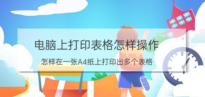 电脑上打印表格怎样操作 怎样在一张A4纸上打印出多个表格？